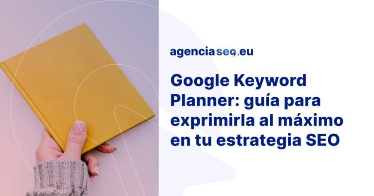 Guía de Google Keyword Planner para exprimirla en tu estrategia SEO